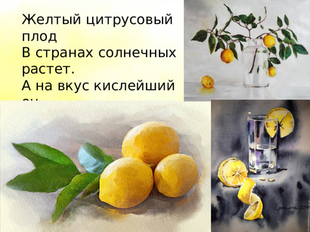 Желтый цитрусовый плод В странах солнечных растет. А на вкус кислейший он. Как зовут его? 
