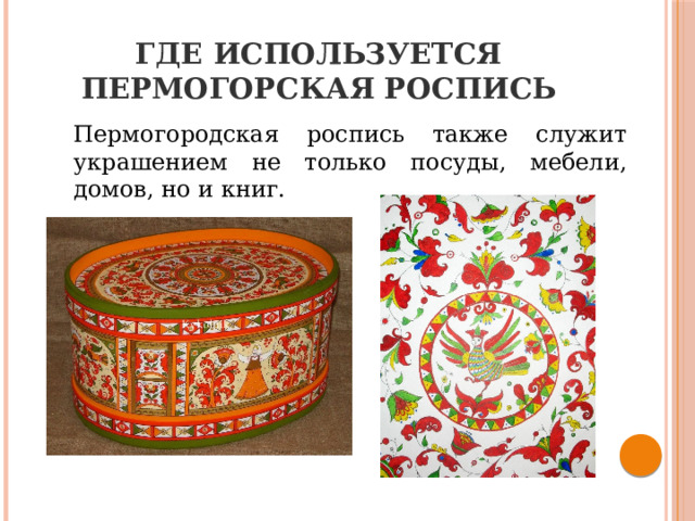 Где используется пермогорская роспись Пермогородская роспись также служит украшением не только посуды, мебели, домов, но и книг. 