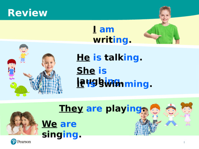 Review I  am writ ing . He  is talk ing . She  is laugh ing . It is swim ming . They are play ing . We are sing ing . 13 