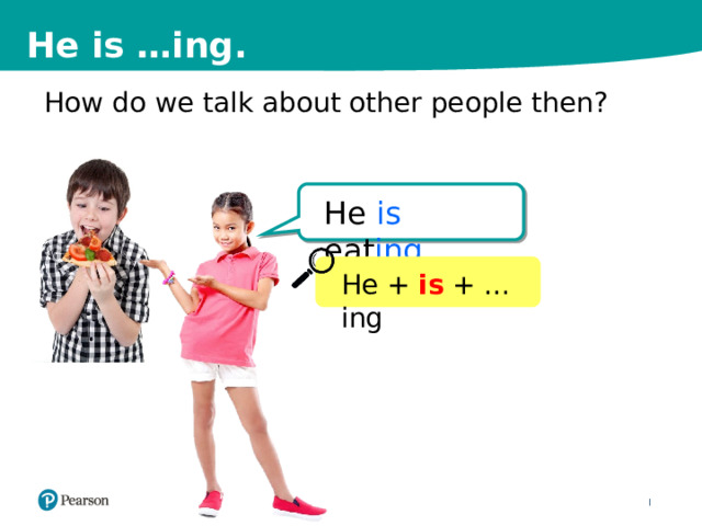 He is …ing. How do we talk about other people then? He is eat ing . He + is + …ing 5 