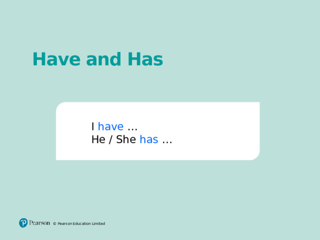 Have and Has I have … He / She has … I have … He / She has … © Pearson Education Limited 2 