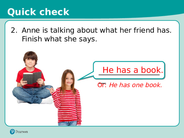 Quick check 2.  Anne is talking about what her friend has. Finish what she says. He has a book. ___________________ Or: He has one book. AL1136517_Gelpi JM. Shutterstock AL1221111_123rfcom 11 