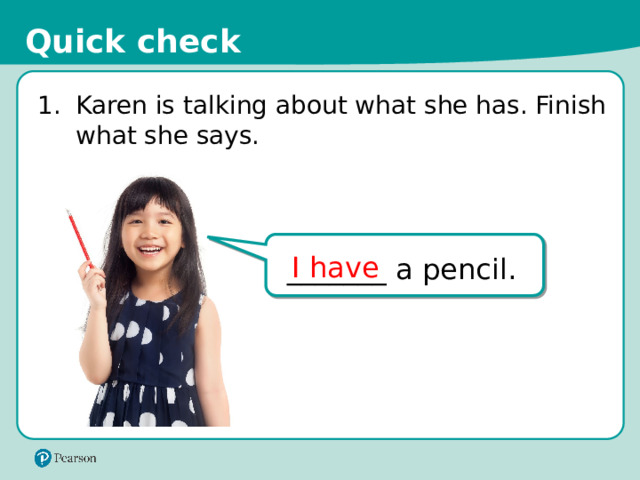 Quick check 1.  Karen is talking about what she has. Finish what she says. I have _______ a pencil. AL1212243_Phasin Sudjai. 123rf_com 10 