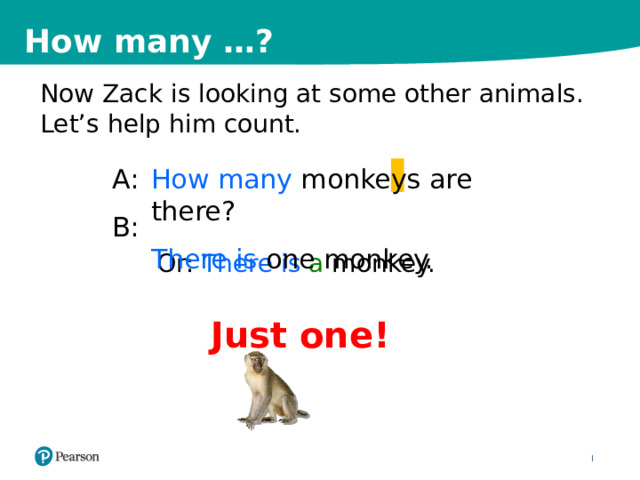 How many …? Now Zack is looking at some other animals. Let’s help him count. A: How many monkeys are there? B: There is one monkey. Or: There is a monkey. Just one! 10 