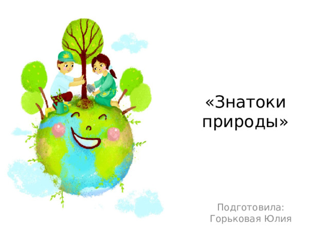 «Знатоки природы» Подготовила: Горьковая Юлия 