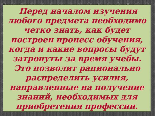  Перед началом изучения любого предмета необходимо четко знать, как будет построен процесс обучения, когда и какие вопросы будут затронуты за время учебы. Это позволит рационально распределить усилия, направленные на получение знаний, необходимых для приобретения профессии. 