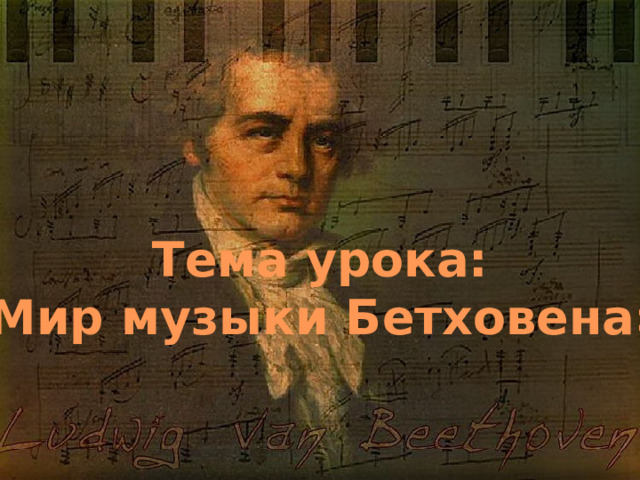 Тема урока:  «Мир музыки Бетховена»  