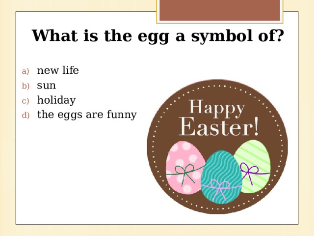 What is the egg a symbol of?  new life sun holiday the eggs are funny 