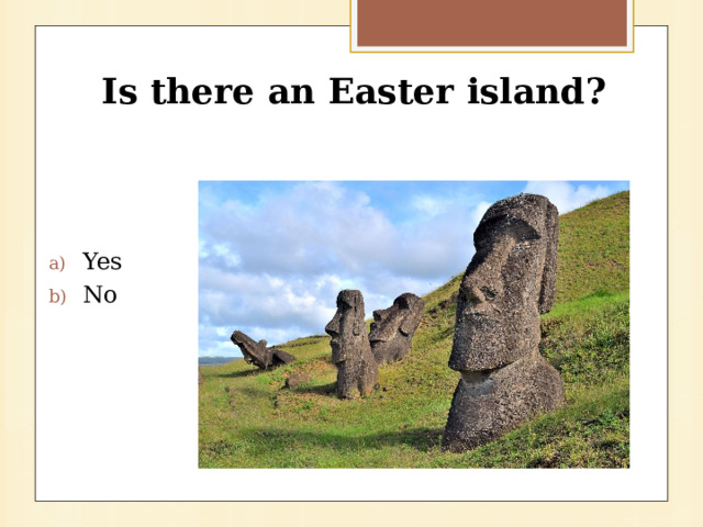 Is there an Easter island?   Yes No 