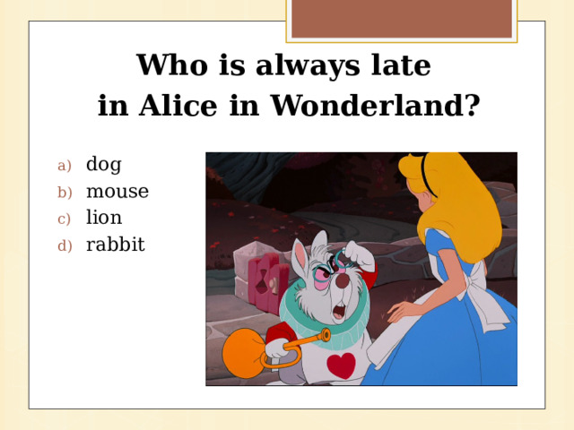 Who is always late in Alice in Wonderland? dog mouse lion rabbit 