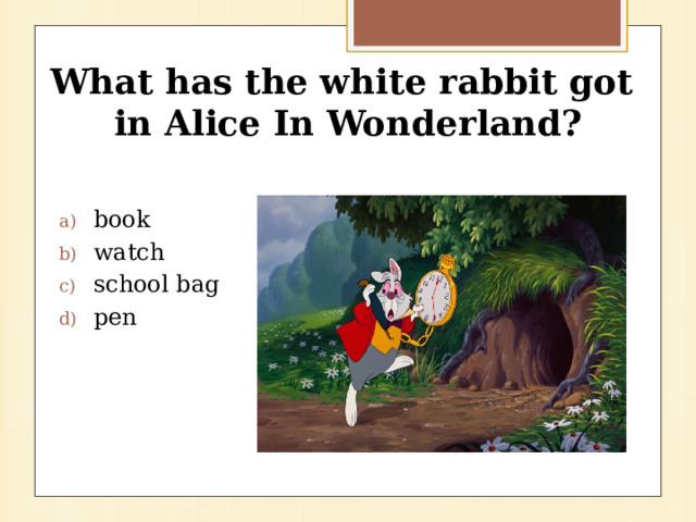 What has the white rabbit got  in Alice In Wonderland?   book watch school bag pen 