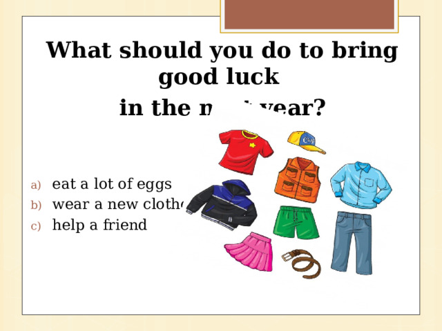 What should you do to bring good luck in the next year?  eat a lot of eggs wear a new clothes help a friend 