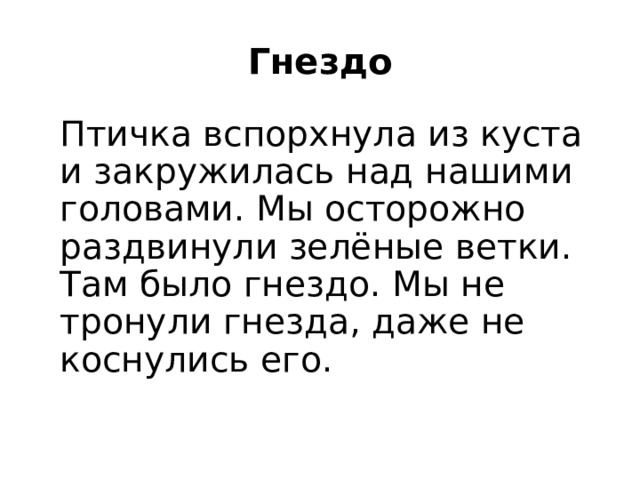  Гнездо Птичка вспорхнула из куста и закружилась над нашими головами. Мы осторожно раздвинули зелёные ветки. Там было гнездо. Мы не тронули гнезда, даже не коснулись его. 