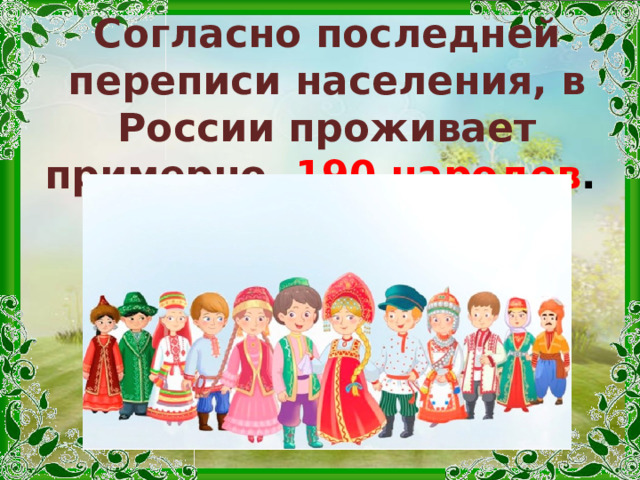 Согласно последней переписи населения, в России проживает примерно    190 народов .  