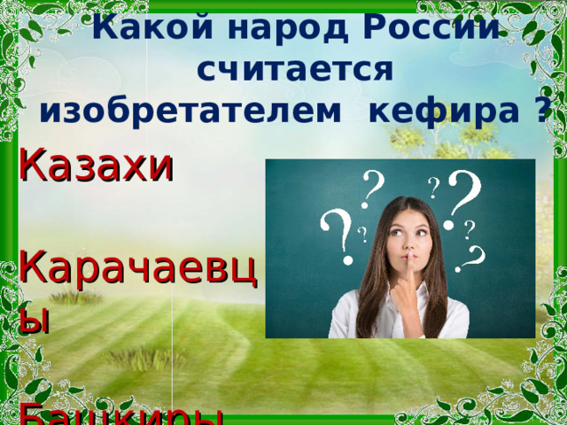 Какой народ России считается изобретателем  кефира ? Казахи Карачаевцы Башкиры 