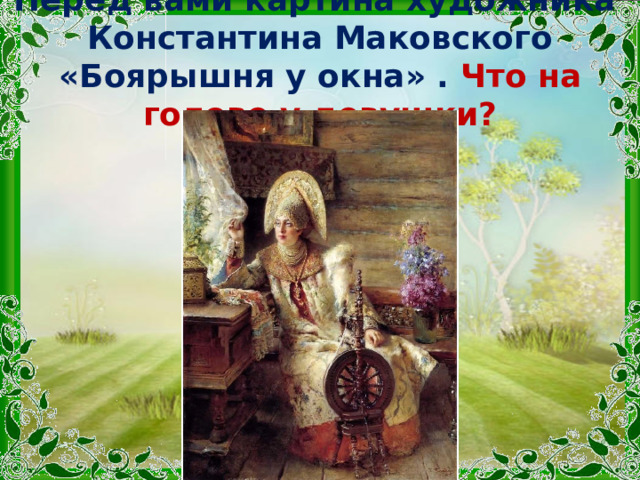 Перед вами картина художника Константина Маковского «Боярышня у окна» . Что на голове у девушки? 