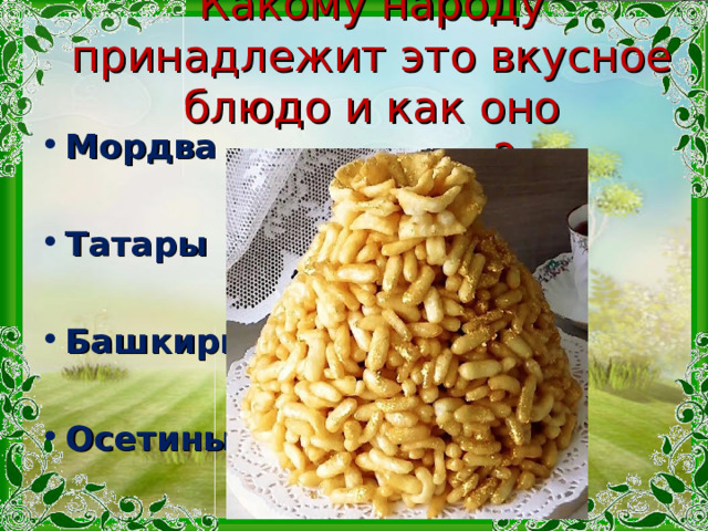 Какому народу принадлежит это вкусное блюдо и как оно называется? Мордва  Татары  Башкиры  Осетины 