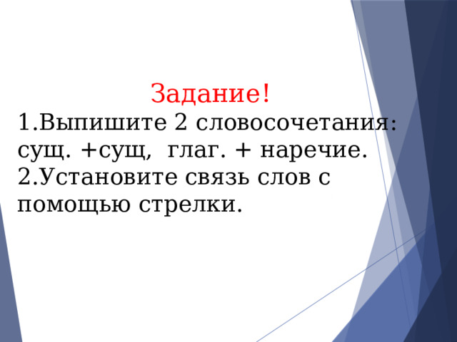 Задание! 1.Выпишите 2 словосочетания: сущ. +сущ, глаг. + наречие. 2.Установите связь слов с помощью стрелки. 