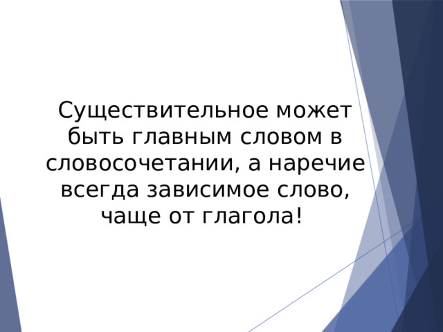 Существительное может быть главным словом в словосочетании, а наречие всегда зависимое слово, чаще от глагола! 