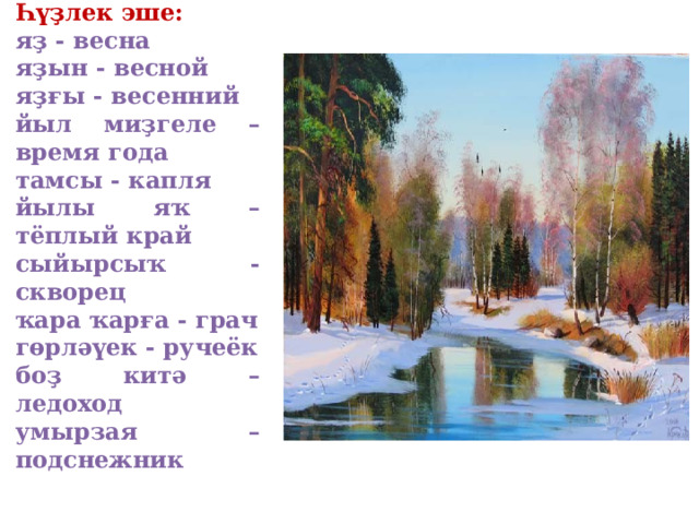  Һүҙлек эше: яҙ - весна яҙын - весной яҙғы - весенний йыл миҙгеле – время года тамсы - капля йылы яҡ – тёплый край сыйырсыҡ - скворец ҡара ҡарға - грач гөрләүек - ручеёк боҙ китә – ледоход умырзая – подснежник  