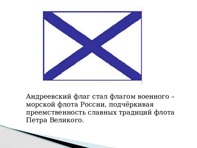 Андреевский флаг стал флагом военного –морской флота России, подчёркивая преемственность славных традиций флота Петра Великого. 
