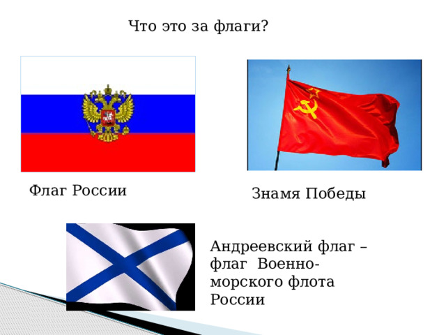 Что это за флаги? Флаг России Знамя Победы Андреевский флаг – флаг Военно-морского флота России 