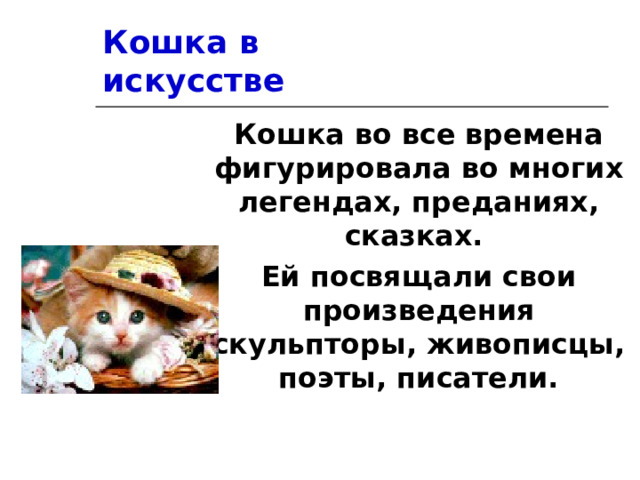 Кошка в искусстве Кошка во все времена фигурировала во многих легендах, преданиях, сказках. Ей посвящали свои произведения скульпторы, живописцы, поэты, писатели. 
