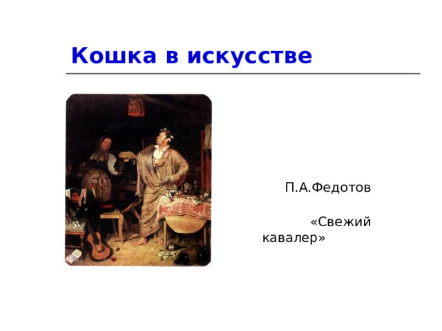 Кошка в искусстве  П.А.Федотов  «Свежий кавалер» 