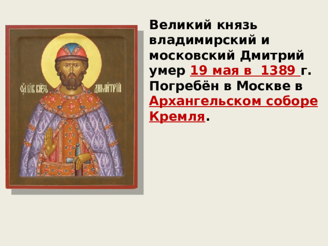 Великий князь владимирский и московский Дмитрий умер 19 мая в  1389 г. Погребён в Москве в Архангельском соборе Кремля .  