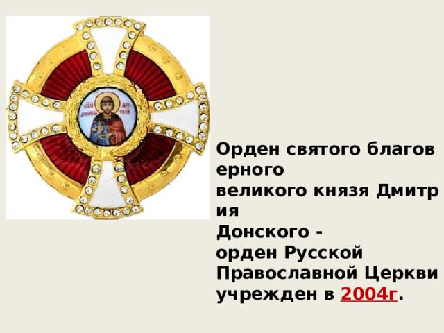Орден святого благоверного  великого князя Дмитрия  Донского - орден Русской  Православной Церкви учрежден в 2004г .  