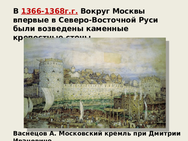 В 1366-1368г.г. Вокруг Москвы впервые в Северо-Восточной Руси были возведены каменные крепостные стены. Васнецов А. Московский кремль при Дмитрии Ивановиче 
