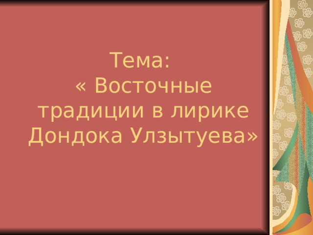 Тема:  « Восточные традиции в лирике Дондока Улзытуева» 