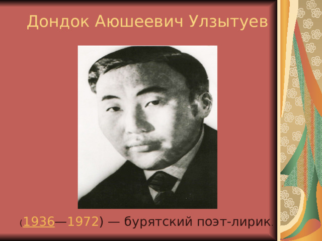 Дондок Аюшеевич Улзытуев ( 1936 — 1972 ) — бурятский поэт-лирик . 