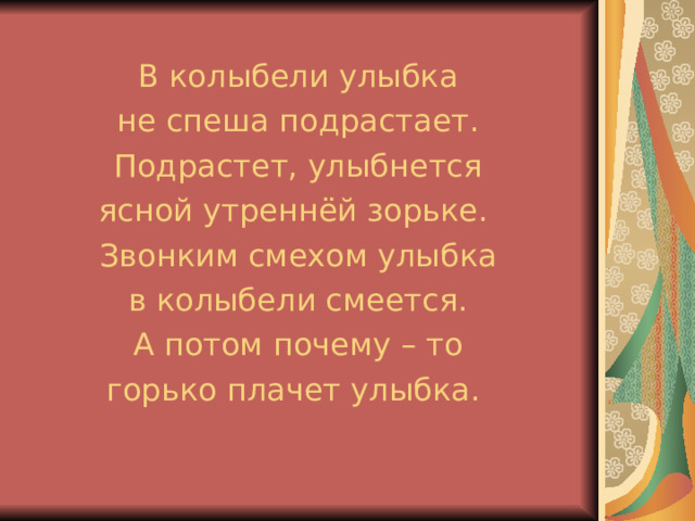 В колыбели улыбка не спеша подрастает. Подрастет, улыбнется ясной утреннёй зорьке. Звонким смехом улыбка в колыбели смеется. А потом почему – то горько плачет улыбка. 