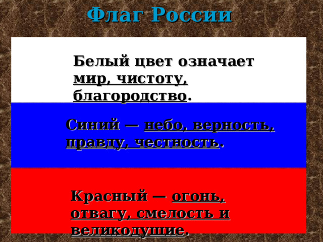 Флаг России Белый цвет означает мир, чистоту, благородство . Синий — небо, верность, правду, честность . Красный — огонь, отвагу, смелость и великодушие . 
