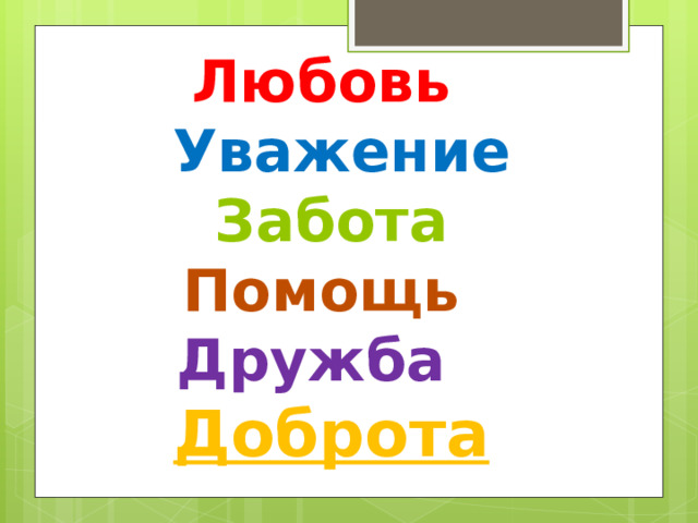 Любовь    Уважение  Забота   Помощь   Дружба   Доброта   