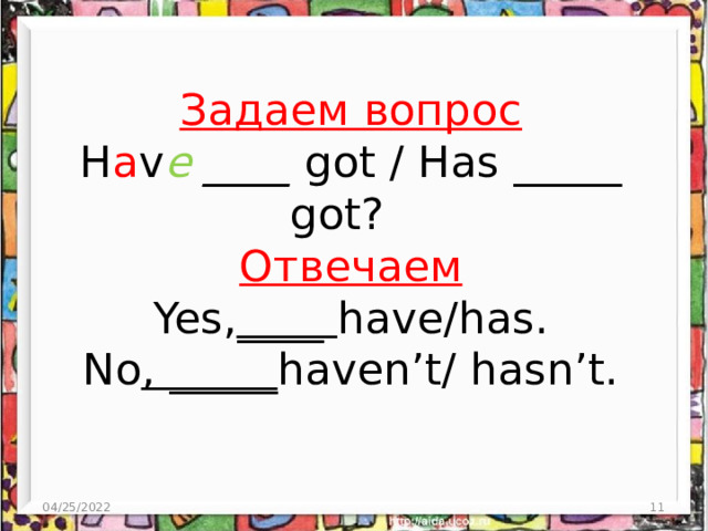 Задаем вопрос  H a v e ____ got / Has _____ got?  Отвечаем  Yes, ____ have/has.  No , _____ haven’t/ hasn’t. 04/25/2022  