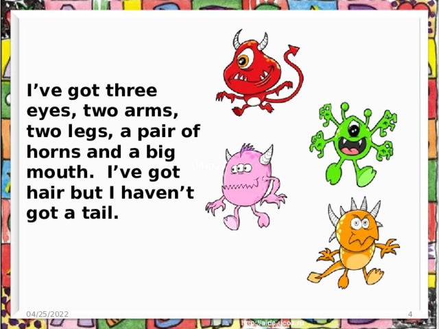 I’ve got three eyes, two arms, two legs, a pair of horns and a big mouth. I’ve got hair but I haven’t got a tail. 04/25/2022  