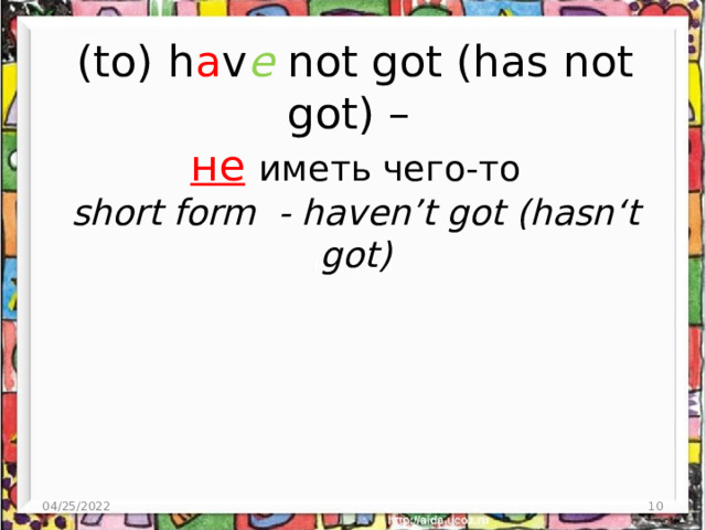 (to) h a v e not got (has not got) –  не  иметь чего-то  short form - haven’t got (hasn‘t got) 04/25/2022  