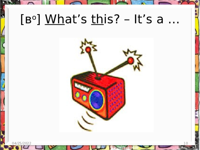 [в о ] Wh at’s th is? – It’s a … 04/25/2022  
