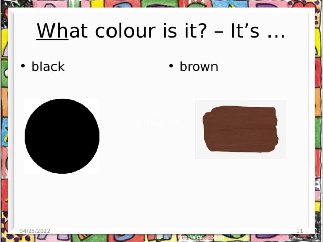 Wh at colour is it? – It’s … black brown 04/25/2022 4 