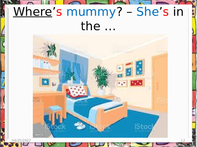Where ’ s  mummy ? – She ’ s in the … 04/25/2022 4 