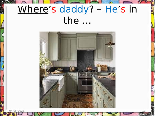 Where ’ s  daddy ? – He ’ s in the … 04/25/2022 4 