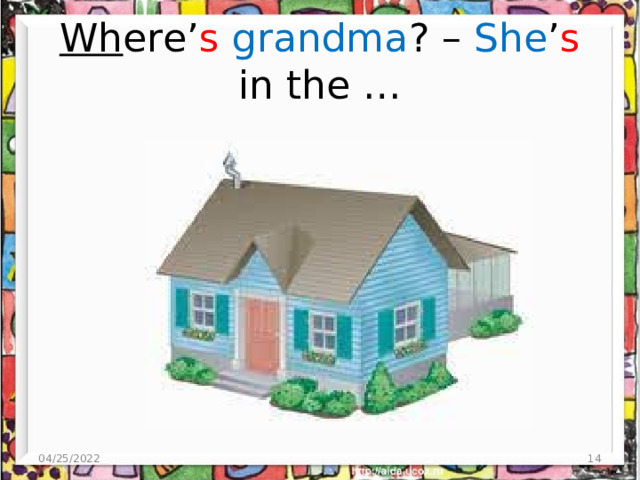 Wh ere’ s  grandma ? – She ’ s in the … 04/25/2022 4 