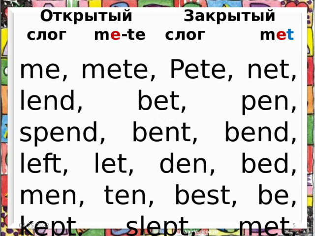 Открытый слог m e -te Закрытый слог m e t me, mete, Pete, net, lend, bet, pen, spend, bent, bend, left, let, den, bed, men, ten, best, be, kept, slept, met, melt, step 04/25/2022 4 