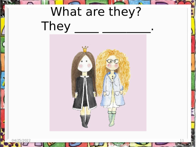 What are they?  They ____ ________. 04/25/2022  
