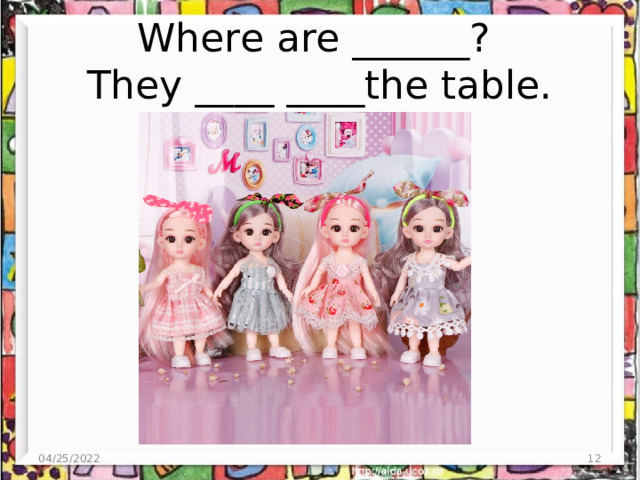 Where are ______?  They ____ ____the table. 04/25/2022  