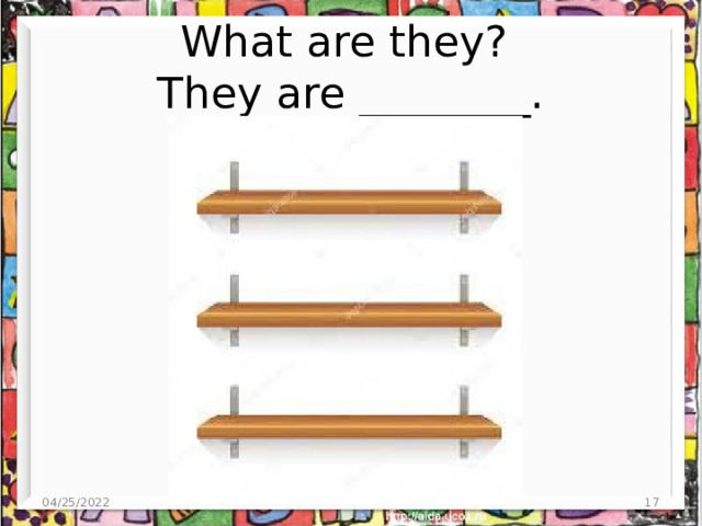 What are they?  They are ________. 04/25/2022  