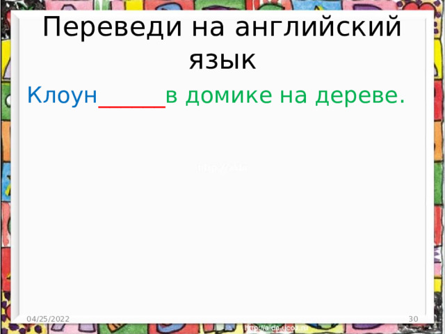 Переведи на английский язык Клоун ______ в домике на дереве. 04/25/2022  