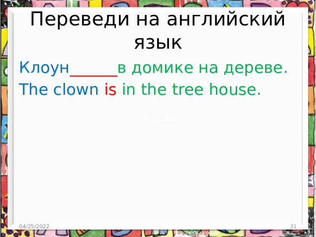 Переведи на английский язык Клоун ______ в домике на дереве. The clown is in the tree house. 04/25/2022  